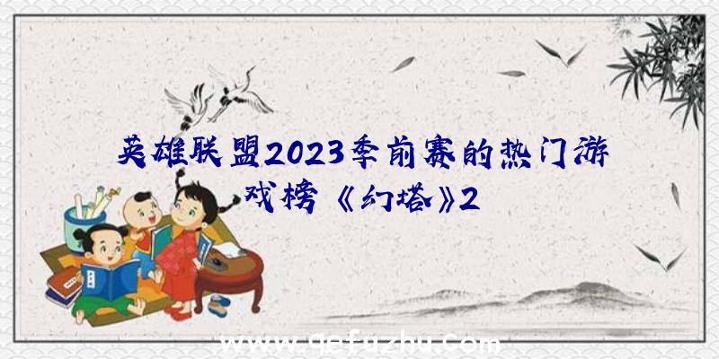 英雄联盟2023季前赛的热门游戏榜